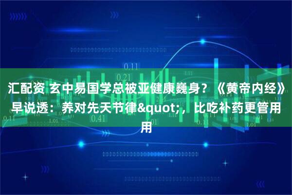 汇配资 玄中易国学总被亚健康巍身？《黄帝内经》早说透：养对先天节律"，比吃补药更管用