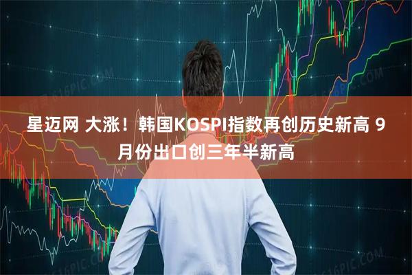 星迈网 大涨！韩国KOSPI指数再创历史新高 9月份出口创三年半新高