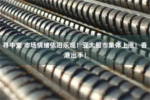 寻牛堂 市场情绪依旧乐观！亚太股市集体上涨！香港出手！