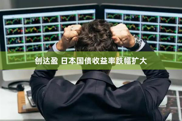 创达盈 日本国债收益率跌幅扩大